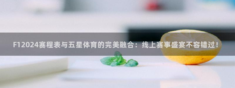 F12024赛程表与五星体育的完美融合：线上赛事盛宴不容错过！