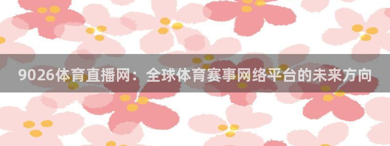 9026体育直播网：全球体育赛事网络平台的未来方向