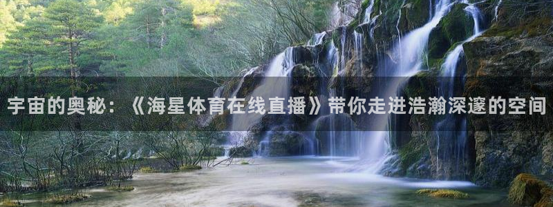 宇宙的奥秘：《海星体育在线直播》带你走进浩瀚深邃的空间