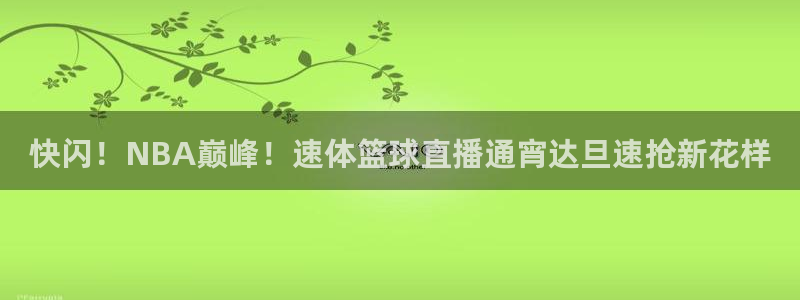 快闪！NBA巅峰！速体篮球直播通宵达旦速抢新花样