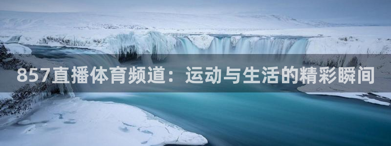 857直播体育频道：运动与生活的精彩瞬间