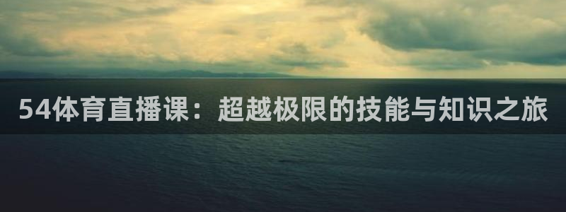 54体育直播课：超越极限的技能与知识之旅