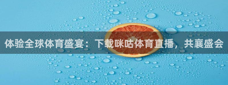 体验全球体育盛宴：下载咪咕体育直播，共襄盛会