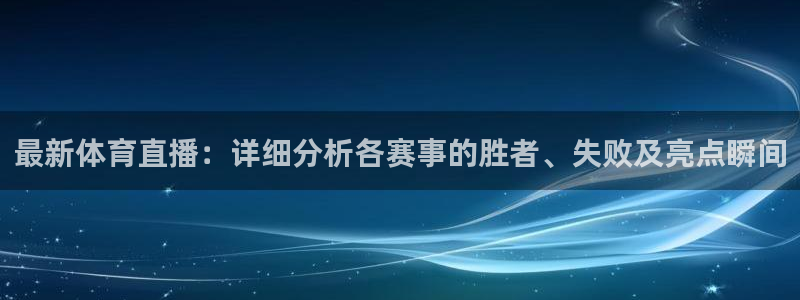 最新体育直播：详细分析各赛事的胜者、失败及亮点瞬间