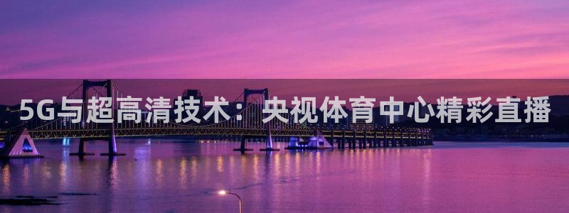 5G与超高清技术：央视体育中心精彩直播