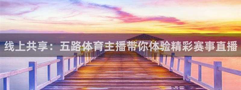 线上共享：五路体育主播带你体验精彩赛事直播