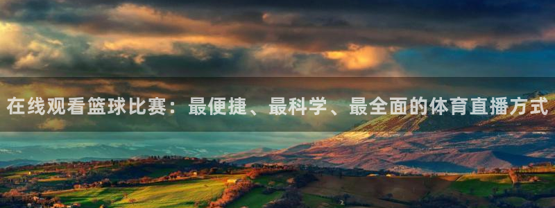 在线观看篮球比赛：最便捷、最科学、最全面的体育直播方式
