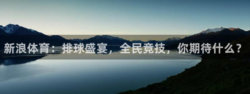 新浪体育：排球盛宴，全民竞技，你期待什么？