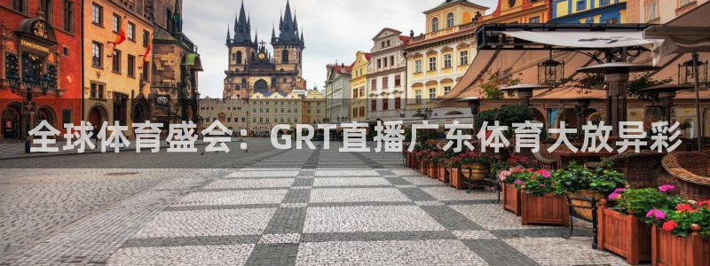 全球体育盛会：GRT直播广东体育大放异彩