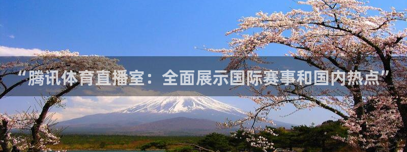 “腾讯体育直播室：全面展示国际赛事和国内热点”