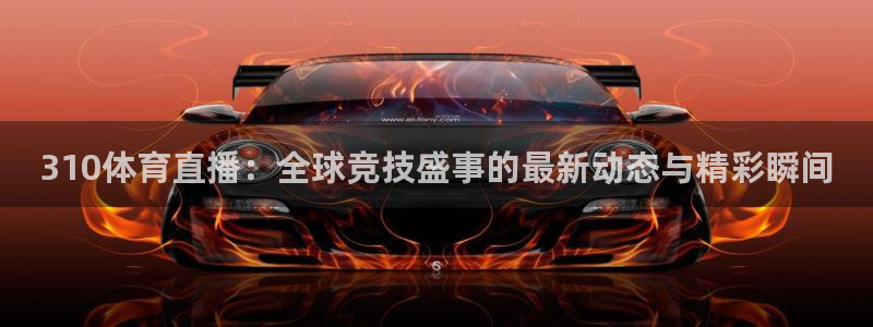 310体育直播：全球竞技盛事的最新动态与精彩瞬间